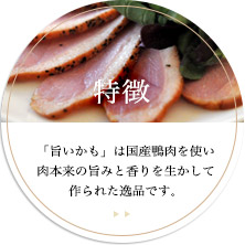 特徴 「旨いかも」は国産鴨肉を使い肉本来の旨みと香りを生かして作られた逸品です。